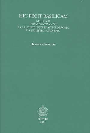 Hic Fecit Basilicam: Studi Sul Liber Pontificalis E Gli Edifici Ecclesiastici Di Roma Da Silvestro A Silverio de Herman Geertman