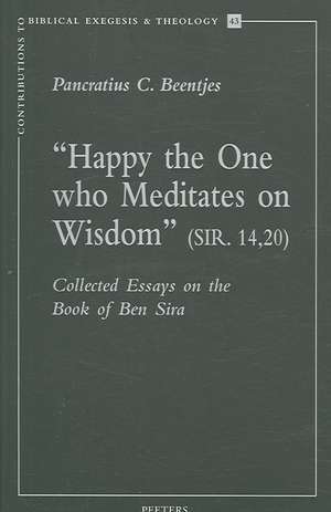 Happy the One Who Meditates on Wisdom (Sir. 14,20): Collected Essays on the Book of Ben Sira de Pancratius C. Beentjes