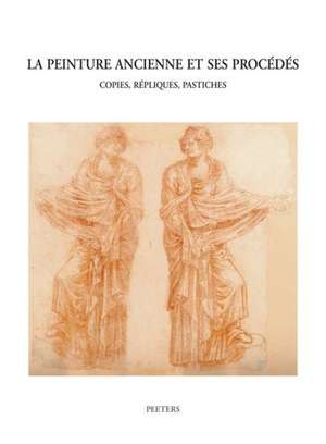 La Peinture Ancienne Et Ses Procedes: Copies, Repliques, Pastiches (Colloque XV, Bruges, 11-13 Septembre 2003) de H. Verougstraete