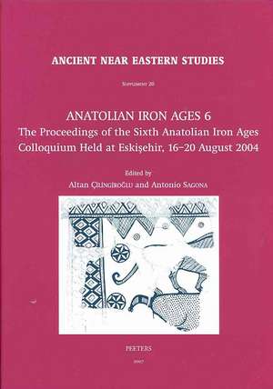 Anatolian Iron Ages 6: The Proceedings of the Sixth Anatolian Iron Ages Colloquium Held at Eskisehir, 16-20 August 2004 de Altan Cilingiroglu