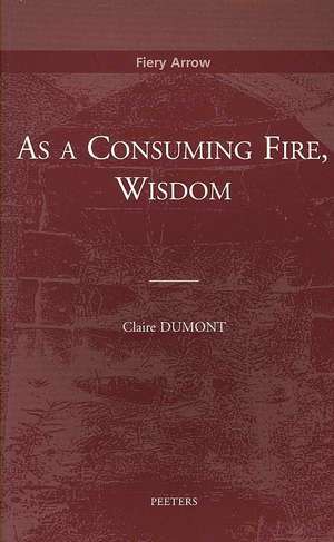 As a Consuming Fire, Wisdom: Translated from the French by Adelard Faubert de Claire Dumont