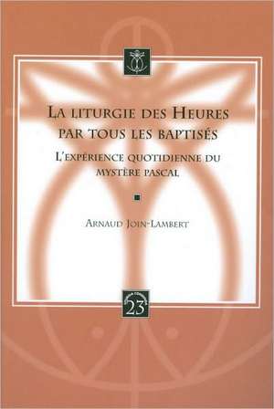 La Liturgie Des Heures Par Tous Les Baptises: L'Experience Quotidienne Du Mystere Pascal de A. Join-Lambert