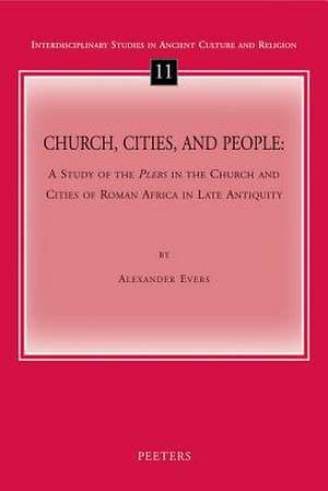 Church, Cities, and People: A Study of the Plebs in the Church and Cities of Roman Africa in Late Antiquity de Alexander Evers