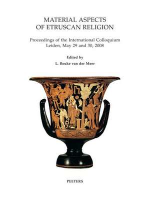 Material Aspects of Etruscan Religion: Proceedings of the International Colloquium Leiden, May 29 and 30, 2008 de L. B. Van Der Meer