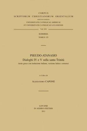 Pseudo-Atanasio. Dialoghi IV E V Sulla Santa Trinita (Testo Greco Con Traduzione Italiana, Versione Latina E Armena) de A. Capone