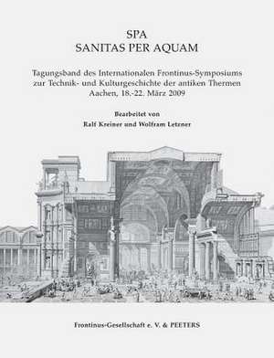 Spa. Sanitas Per Aquam: Tagungsband Des Internationalen Frontinus-Symposiums Zur Technik Und Kulturgeschichte Der Antiken Thermen. Aachen, 18. de R. Kreiner