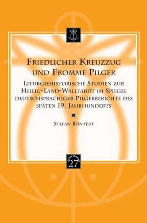 Friedlicher Kreuzzug Und Fromme Pilger: Liturgiehistorische Studien Zur Heilig-Land-Wallfahrt Im Spiegel Deutschsprachiger Pilgerberichte Des Spaten 1 de S. Bontert