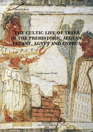 The Cultic Life of Trees in the Prehistoric Aegean, Levant, Egypt and Cyprus de Cj Tully