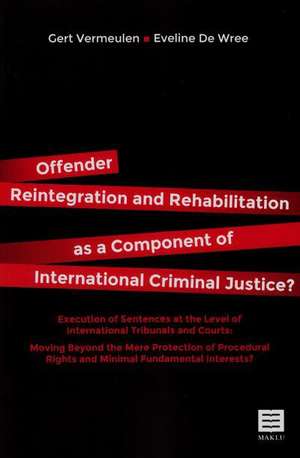 Offender Reintegration and Rehabilitation as a Component of International Criminal Justice?: Execution of Sentences at the Level of International Trib de Gert Vermeulen