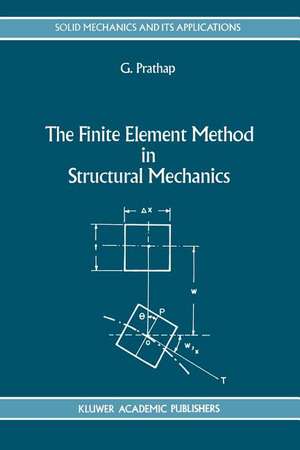 The Finite Element Method in Structural Mechanics: Principles and Practice of Design of Field-consistent Elements for Structural and Solid Mechanics de Gangan Prathap