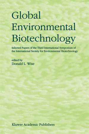 Global Environmental Biotechnology: Proceedings of the Third International Symposium on the International Society for Environmental Biotechnology de D.L. Wise