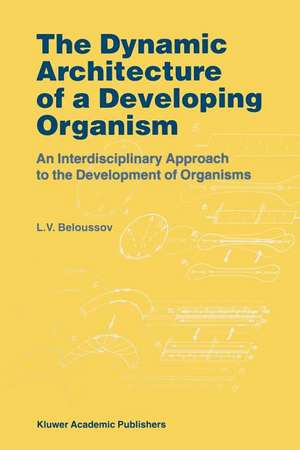 The Dynamic Architecture of a Developing Organism: An Interdisciplinary Approach to the Development of Organisms de L.V. Beloussov