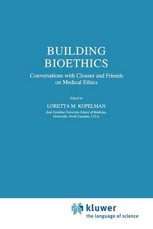 Building Bioethics: Conversations with Clouser and Friends on Medical Ethics de L.M. Kopelman