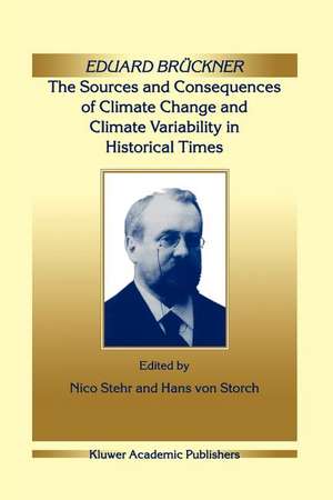 Eduard Brückner - The Sources and Consequences of Climate Change and Climate Variability in Historical Times de Nico Stehr