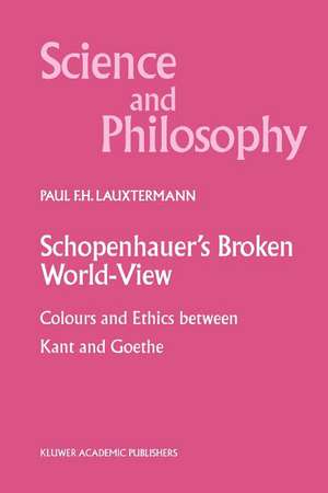 Schopenhauer’s Broken World-View: Colours and Ethics between Kant and Goethe de P.F. Lauxtermann