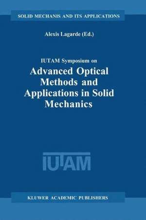 IUTAM Symposium on Advanced Optical Methods and Applications in Solid Mechanics: Proceedings of the IUTAM Symposium held in Futuroscope, Poitiers, France, August 31st–September 4th, 1998 de Alexis Lagarde