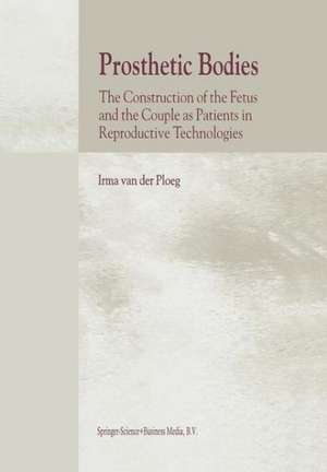 Prosthetic Bodies: The Construction of the Fetus and the Couple as Patients in Reproductive Technologies de I. van der Ploeg