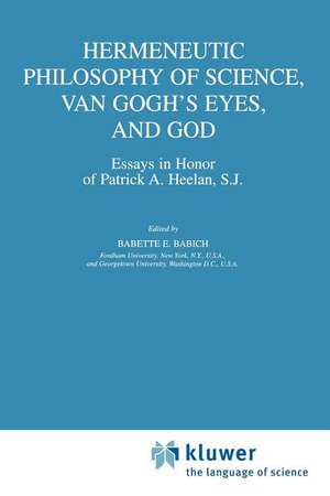 Hermeneutic Philosophy of Science, Van Gogh’s Eyes, and God: Essays in Honor of Patrick A. Heelan, S.J. de B.E. Babich