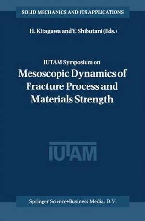 IUTAM Symposium on Mesoscopic Dynamics of Fracture Process and Materials Strength: Proceeding of the IUTAM Symposium held in Osaka, Japan, 6–11 July 2003 de H. Kitagawa