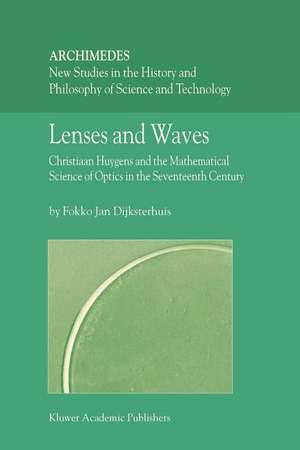 Lenses and Waves: Christiaan Huygens and the Mathematical Science of Optics in the Seventeenth Century de Fokko Jan Dijksterhuis