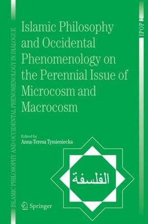 Islamic Philosophy and Occidental Phenomenology on the Perennial Issue of Microcosm and Macrocosm de Anna-Teresa Tymieniecka