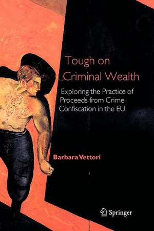 Tough on Criminal Wealth: Exploring the Practice of Proceeds from Crime Confiscation in the EU de Barbara Vettori