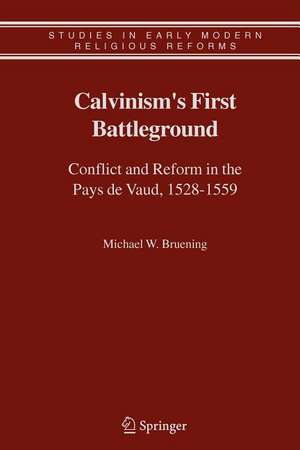 Calvinism's First Battleground: Conflict and Reform in the Pays de Vaud, 1528-1559 de Michael W. Bruening