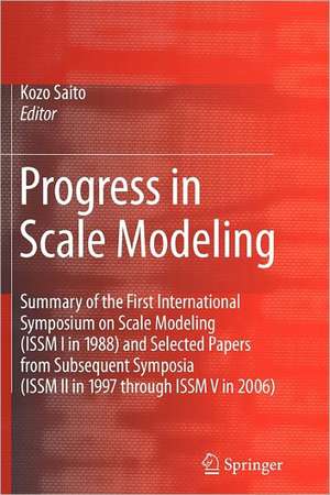 Progress in Scale Modeling: Summary of the First International Symposium on Scale Modeling (ISSM I in 1988) and Selected Papers from Subsequent Symposia (ISSM II in 1997 through ISSM V in 2006) de Kozo Saito