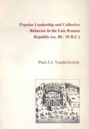 Popular Leadership and Collective Behavior in the Late Roman Republic (ca. 80 - 50 B.C.) de Paul J.J. Vanderbroeck