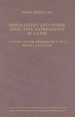 Imperatives and Other Directive Expressions in Latin: A Study in the Pragmatics of a Dead Language de Rodie Risselada