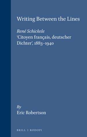 Writing Between the Lines: René Schickele, ‘Citoyen français, deutscher Dichter’, 1883-1940 de Eric Robertson