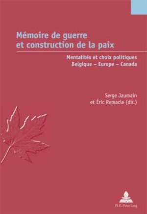 Memoire de Guerre Et Construction de La Paix: Mentalites Et Choix Politiques. Belgique - Europe - Canada = Memoire de Guerre Et Construction de La Pai de Serge Jaumain