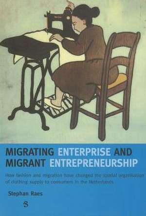 Migrating Enterprise and Migrant Entrepreneuship: How Fashion and Migration Have Changed the Spatial Organisation of Clothing Supply to Consumers in T de Stephan Raes