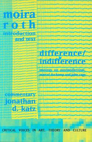 Difference / Indifference: Musings on Postmodernism, Marcel Duchamp and John Cage de Moira Roth