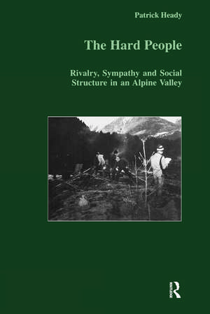 The Hard People: Rivalry, Sympathy and Social Structure in an Alpine Valley de Patrick Heady