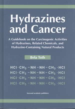 Hydrazines and Cancer: A Guidebook on the Carciognic Activities of Hydrazines, Related Chemicals, and Hydrazine Containing Natural Products de Bela Toth