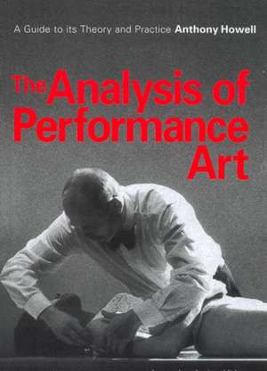 The Analysis of Performance Art: A Guide to its Theory and Practice de Anthony Howell