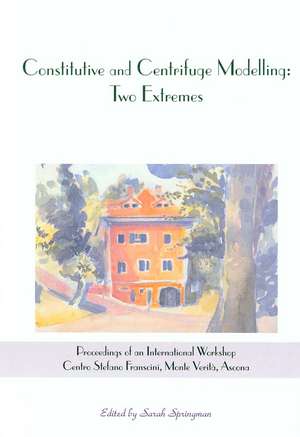 Constitutive and Centrifuge Modelling: Two Extremes: Proceedings of the Workshop on Constitutive and Centrifuge Modelling, Monte Verità, Switzerland, 8-13 July 2001 de S. Springman