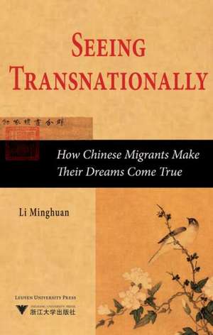 Seeing Transnationally: How Chinese Migrants Make Their Dreams Come True de Li Minghuan