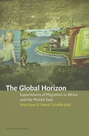 The Global Horizon: Expectations of Migration in Africa and the Middle East de Knut Graw