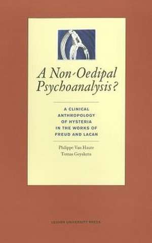 A Non-Oedipal Psychoanalysis?: A Clinical Anthropology of Hysteria in the Works of Freud and Lacan de Philippe Van Haute