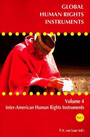 Global Human Rights Instruments, Volume 4: Inter-American Human Rights Instruments de P. A. van Laar