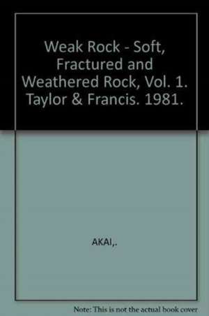 Weak Rock - Soft, Fractured and Weathered Rock, Vol. 1: Proceedings of the International Symposium on Weak Rock Tokyo 21-24 September 1981 de K. Akai