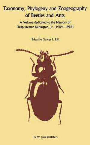 Taxonomy, Phylogeny, and Zoogeography of Beetles and Ants: A Volume Dedicated to the Memory of Philip Jackson Darlington, Jr. 1904-1 983 de George E. Ball