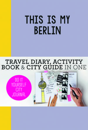 This Is My Berlin: Do-It-Yourself City Journal de Petra de Hamer