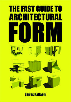 The Fast Guide to Architectural Form: Insights on How to Lead by Design de Baires Raffaelli