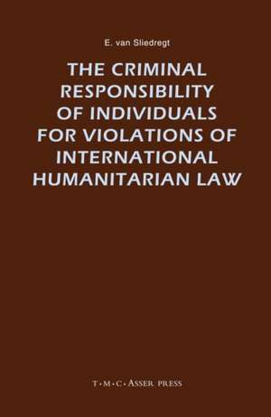 The Criminal Responsibility of Individuals for Violations of International Humanitarian Law de E. van Sliedregt