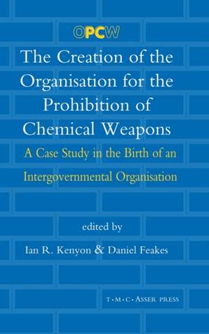 The Creation of the Organisation for the Prohibition of Chemical Weapons: A Case Study in the Birth of an Intergovernmental Organisation de Ian R. Kenyon