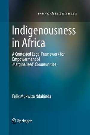 Indigenousness in Africa: A Contested Legal Framework for Empowerment of 'Marginalized' Communities de Felix Mukwiza Ndahinda