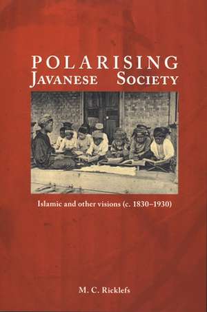 Polarising Javanese Society: Islamic and Other Visions (c. 1830-1930) de Merle Calvin Ricklefs